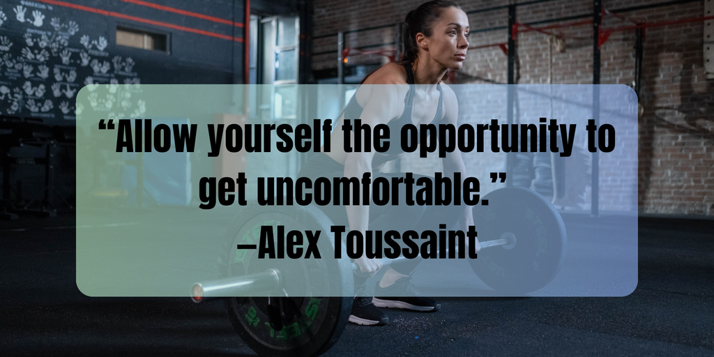 Fitness Motivation “Allow yourself the opportunity to get uncomfortable.” —Alex Toussaint