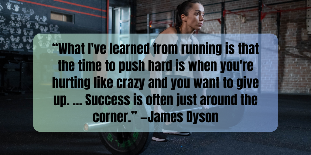 Fitness Inspiration Quotes “What I've learned from running is that the time to push hard is when you're hurting like crazy and you want to give up. … Success is often just around the corner.” —James Dyson