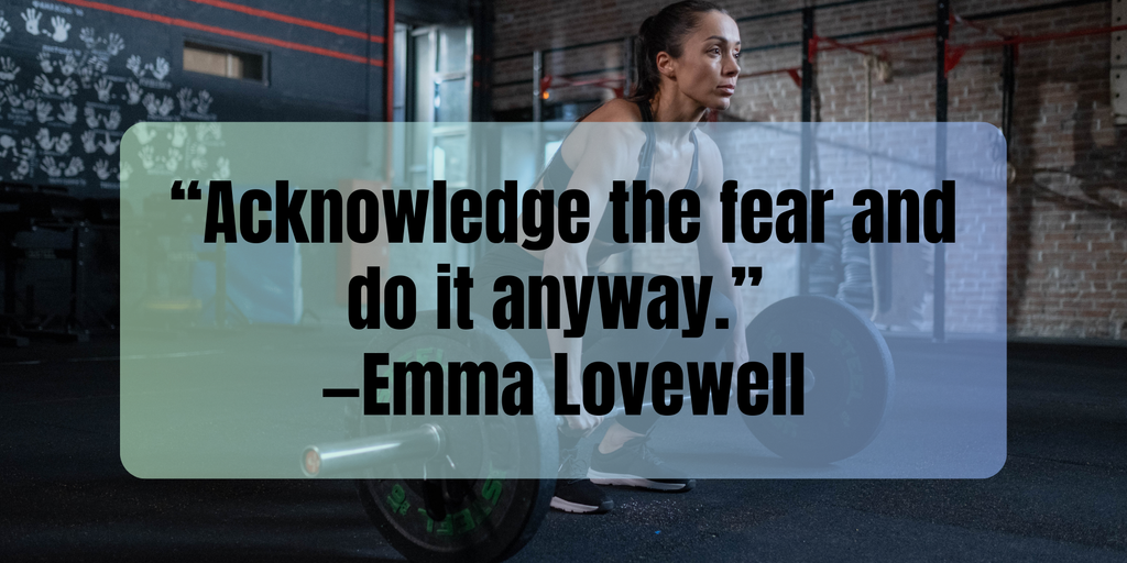 Fitness Motivation “Acknowledge the fear and do it anyway.” —Emma Lovewell