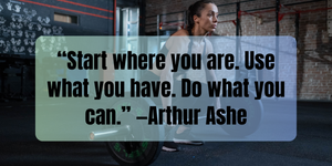 Fitness Inspiration Quotes “Start where you are. Use what you have. Do what you can.” —Arthur Ashe