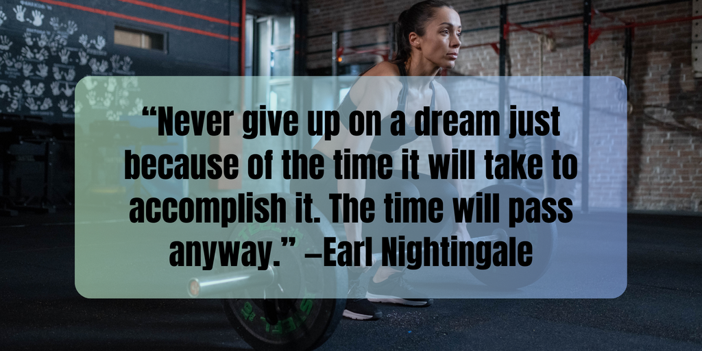 Fitness Inspiration Quotes “Never give up on a dream just because of the time it will take to accomplish it. The time will pass anyway.” —Earl Nightingale