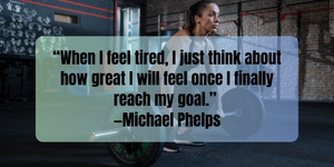 Fitness Motivation “When I feel tired, I just think about how great I will feel once I finally reach my goal.” —Michael Phelps